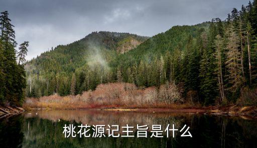 桃花源記主旨，桃花源記的主旨是什么