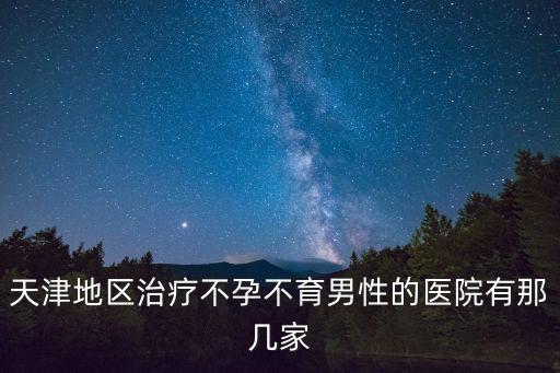 天津地區治療不孕不育男性的醫院有那幾家