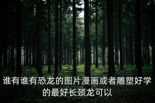 誰(shuí)有誰(shuí)有恐龍的圖片漫畫(huà)或者雕塑好學(xué)的最好長(zhǎng)頸龍可以