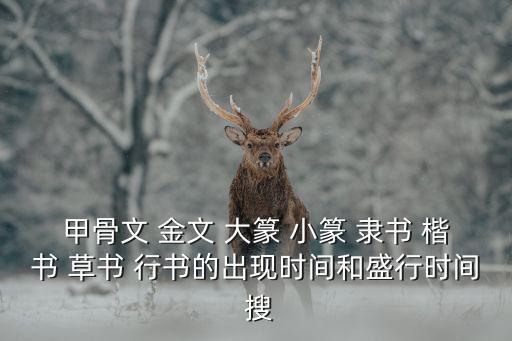 甲骨文 金文 大篆 小篆 隸書 楷書 草書 行書的出現時間和盛行時間 搜