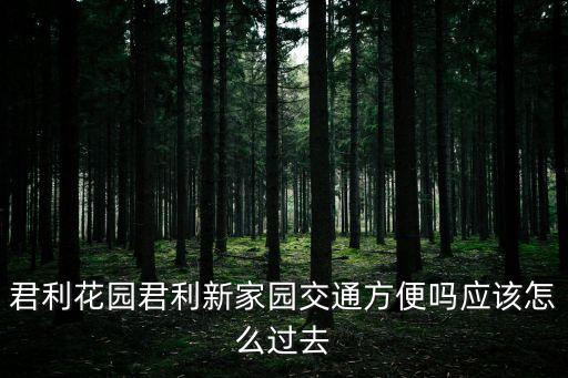 君利花園君利新家園交通方便嗎應該怎么過去