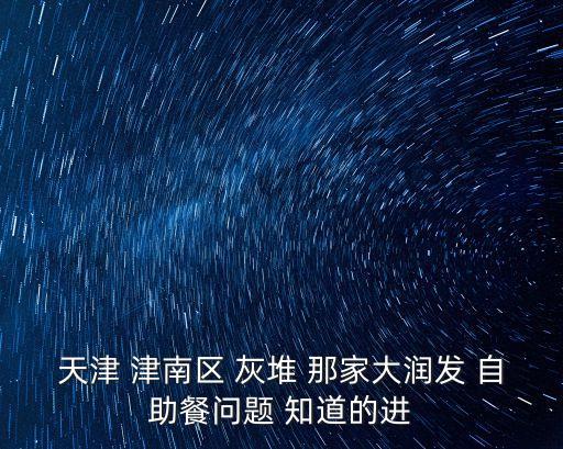 天津 津南區 灰堆 那家大潤發 自助餐問題 知道的進