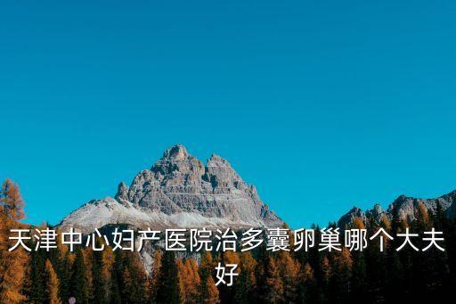天津中心婦產醫院治多囊卵巢哪個大夫好
