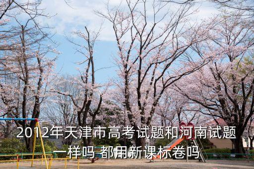 2012年天津市高考試題和河南試題一樣嗎 都用新課標(biāo)卷嗎
