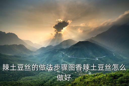 辣土豆絲的做法步驟圖香辣土豆絲怎么做好