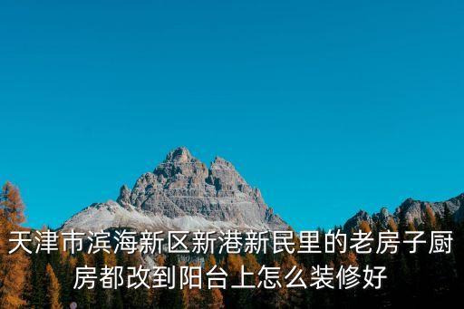 天津市濱海新區新港新民里的老房子廚房都改到陽臺上怎么裝修好