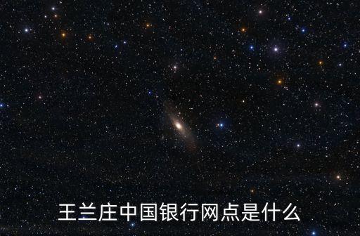 天津市西青區(qū)有沒(méi)有中國(guó)銀行，王蘭莊中國(guó)銀行網(wǎng)點(diǎn)是什么