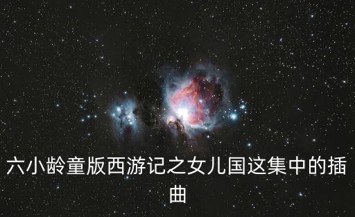 女兒國(guó)插曲，西游記中女兒國(guó)中間的插曲叫什么