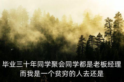 畢業三十年同學聚會同學都是老板經理而我是一個貧窮的人去還是