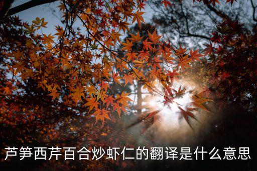 西芹百合炒蝦仁，蘆筍西芹百合炒蝦仁的翻譯是什么意思