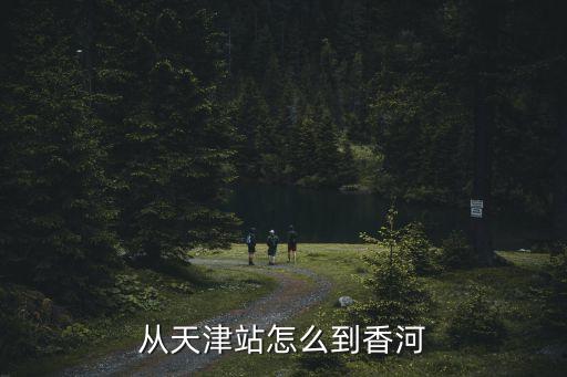 從天津站怎么到香河