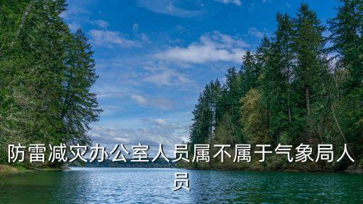 防雷減災辦公室人員屬不屬于氣象局人員
