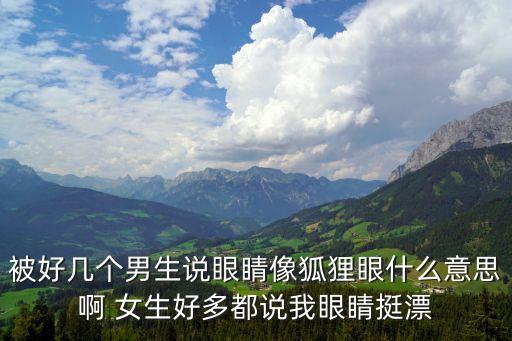被好幾個男生說眼睛像狐貍眼什么意思啊 女生好多都說我眼睛挺漂