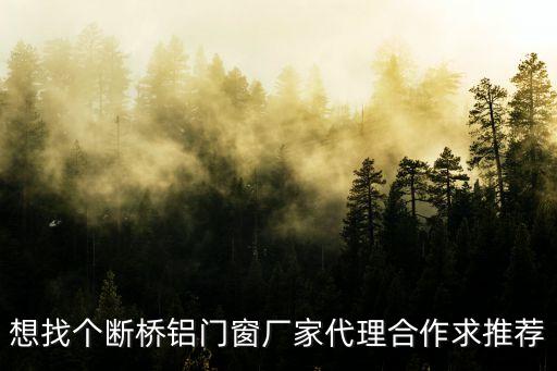 想找個斷橋鋁門窗廠家代理合作求推薦
