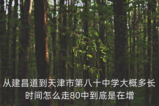 從建昌道到天津市第八十中學(xué)大概多長時(shí)間怎么走80中到底是在增