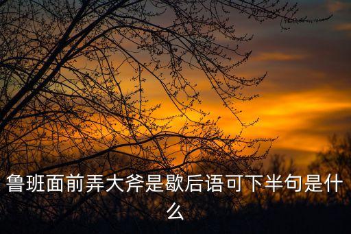 魯班門前弄大斧，魯班門前弄大斧是什么意思