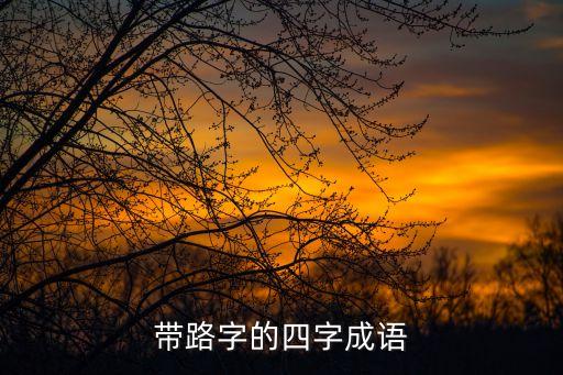 路的成語(yǔ)，路開(kāi)頭的成語(yǔ)大全