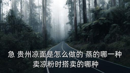 急 貴州涼面是怎么做的 蒸的哪一種 賣涼粉時搭賣的哪種
