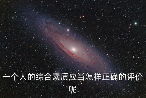一個人的綜合素質應當怎樣正確的評價呢