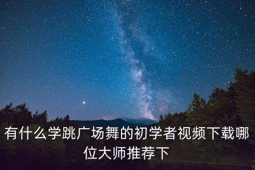 有什么學跳廣場舞的初學者視頻下載哪位大師推薦下