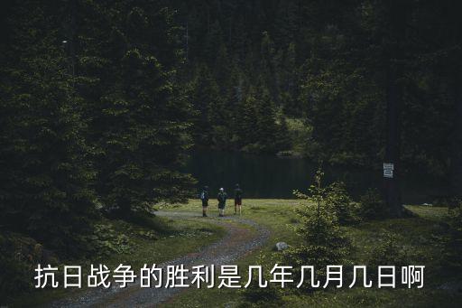 抗日戰(zhàn)爭的勝利是幾年幾月幾日啊