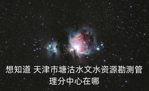 想知道 天津市塘沽水文水資源勘測(cè)管理分中心在哪