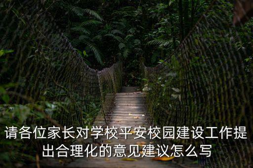 請各位家長對學校平安校園建設工作提出合理化的意見建議怎么寫