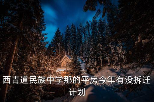 西青道民族中學那的平房今年有沒拆遷計劃