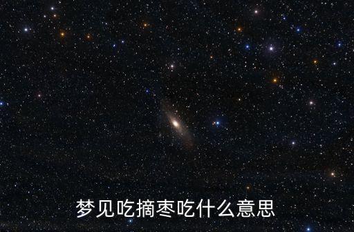 夢見摘棗吃棗是什么意思，夢見吃摘棗吃什么意思