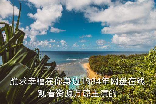 跪求幸福在你身邊1984年網(wǎng)盤在線觀看資源萬(wàn)瓊主演的