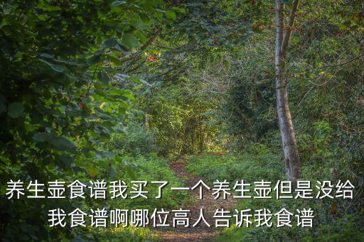 養(yǎng)生壺食譜我買了一個(gè)養(yǎng)生壺但是沒(méi)給我食譜啊哪位高人告訴我食譜