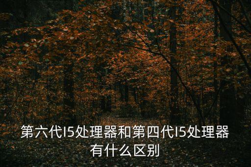 第六代I5處理器和第四代I5處理器有什么區(qū)別