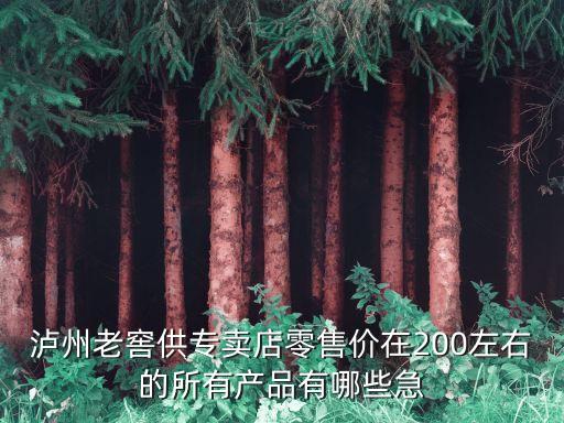 瀘州老窖供專賣店零售價(jià)在200左右的所有產(chǎn)品有哪些急