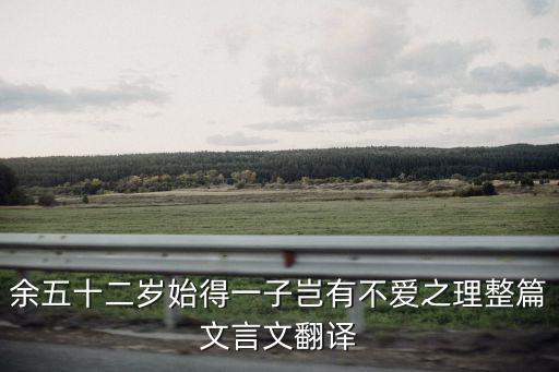 余五十二歲始得一子豈有不愛之理整篇文言文翻譯