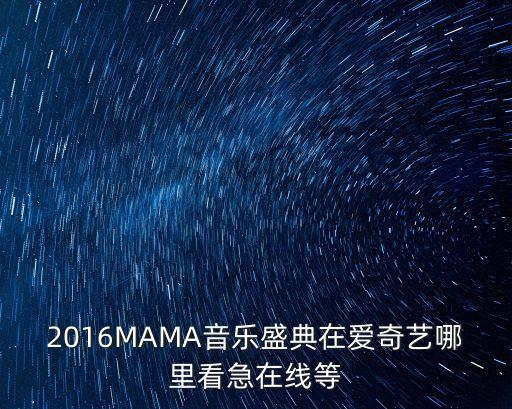 2016MAMA音樂(lè)盛典在愛(ài)奇藝哪里看急在線等