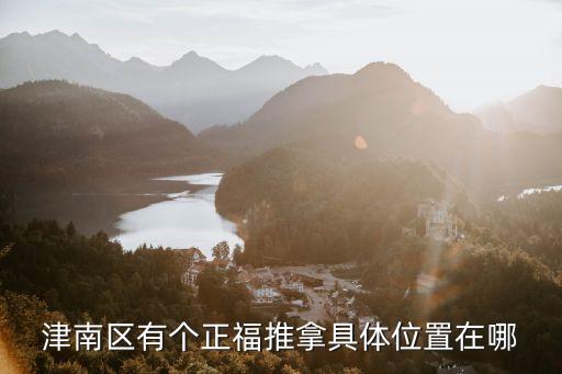 津南區(qū)有個正福推拿具體位置在哪