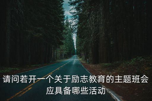 勵志教育主題班會，請問若開一個關于勵志教育的主題班會應具備哪些活動