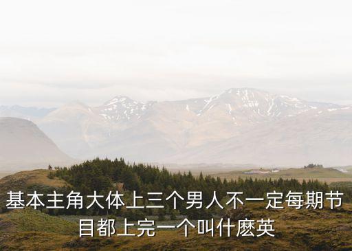 基本主角大體上三個男人不一定每期節(jié)目都上完一個叫什麼英