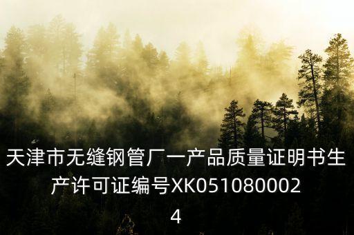 天津市無縫鋼管廠一產品質量證明書生產許可證編號XK0510800024