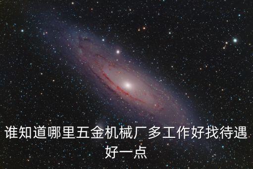 天津市匯鑫五金機械廠，誰知道哪里五金機械廠多工作好找待遇好一點
