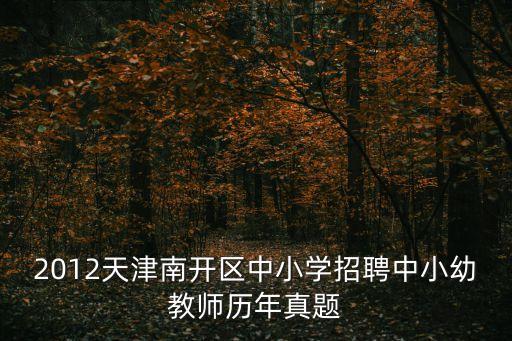 2012天津南開區中小學招聘中小幼教師歷年真題