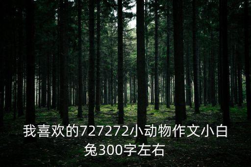 可愛的小白兔作文300字三年級(jí)，我喜歡的727272小動(dòng)物作文小白兔300字左右
