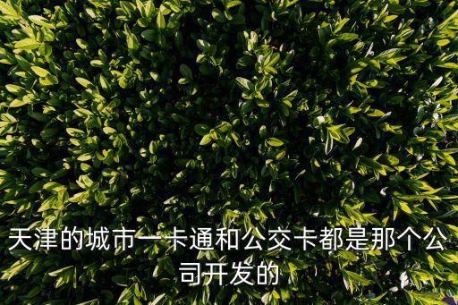 天津的城市一卡通和公交卡都是那個公司開發的
