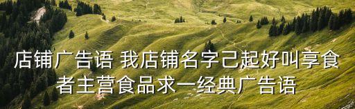 店鋪廣告語 我店鋪名字己起好叫享食者主營食品求一經典廣告語