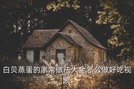白貝蒸蛋的家常做法大全怎么做好吃視頻