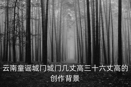 云南童謠城門(mén)城門(mén)幾丈高三十六丈高的創(chuàng)作背景