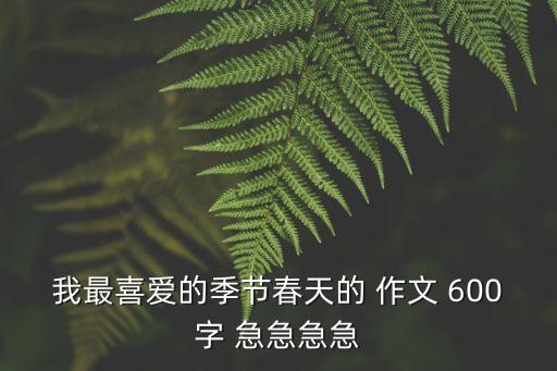 我最喜愛的季節(jié)春天的 作文 600字 急急急急