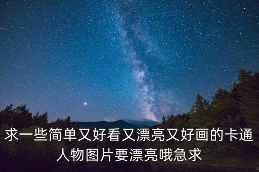 求一些簡單又好看又漂亮又好畫的卡通人物圖片要漂亮哦急求