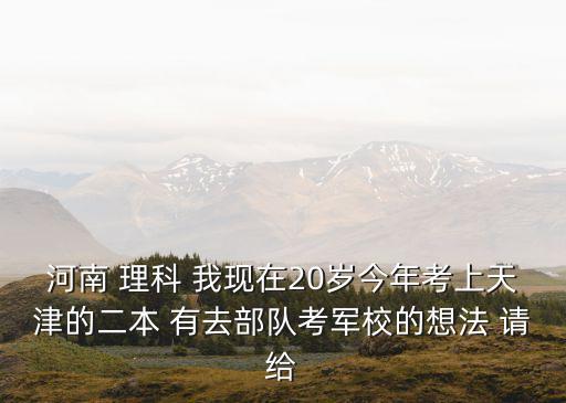 天津市考軍校去哪里咨詢，高考分?jǐn)?shù)530在天津可報考哪些軍校