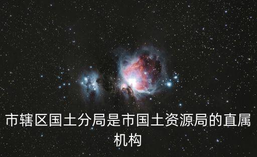 市轄區國土分局是市國土資源局的直屬機構